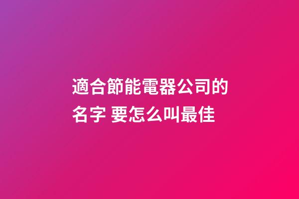 適合節能電器公司的名字 要怎么叫最佳-第1張-公司起名-玄機派
